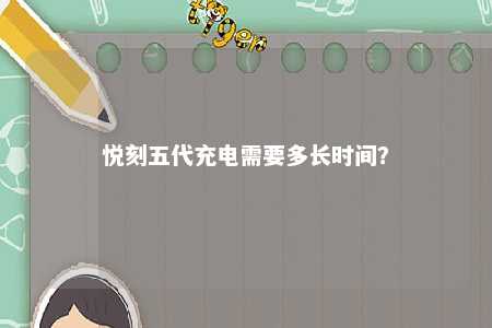 悦刻五代充电需要多长时间？ 